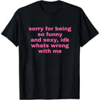 Sorry For Being So Funny And Sexy, Idk What's Wrong With Me Shirt, Joke Tee, Gift Shirt, Funny Meme T-Shirt