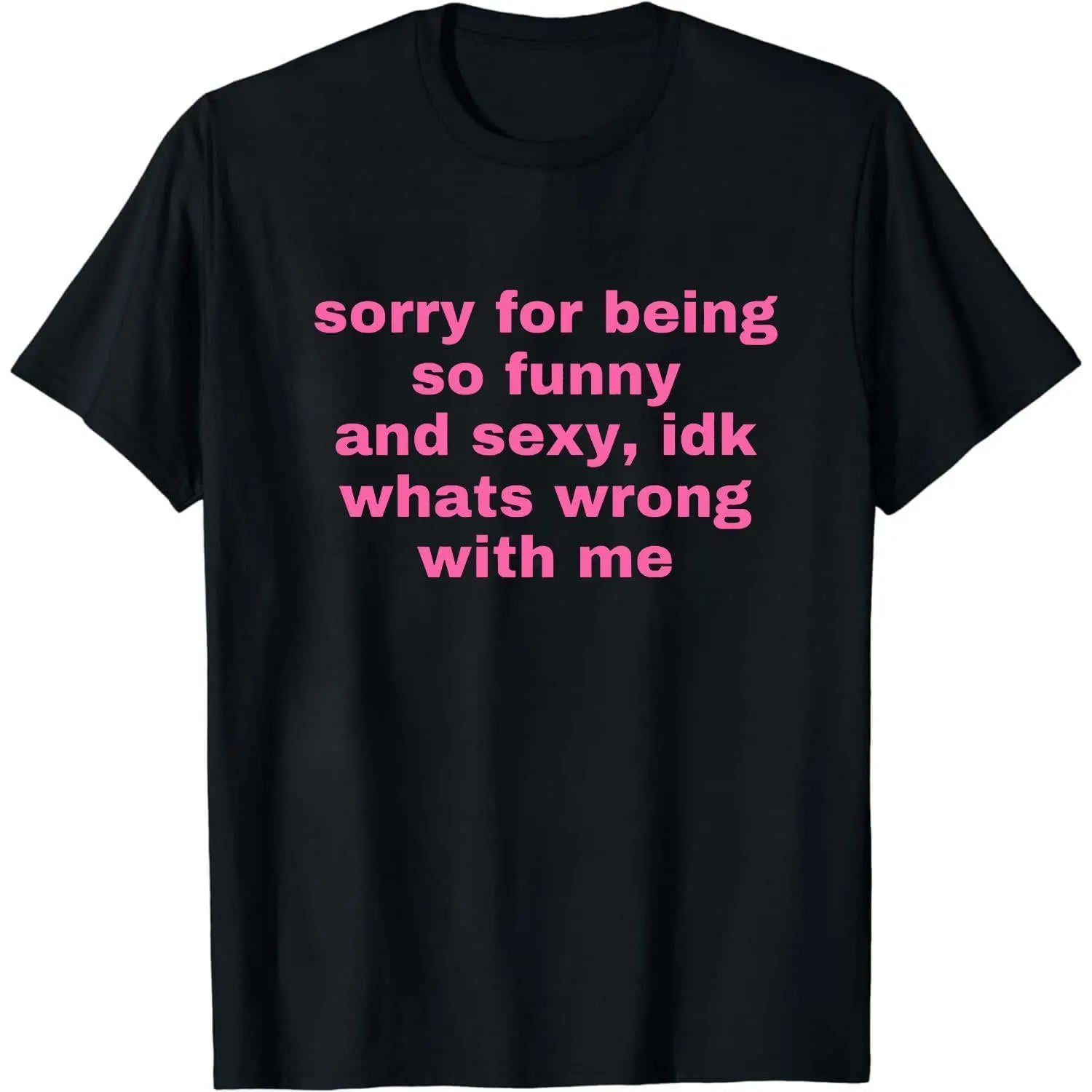 Sorry For Being So Funny And Sexy, Idk What's Wrong With Me Shirt, Joke Tee, Gift Shirt, Funny Meme T-Shirt