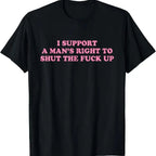Cotton Unisex I Support A Man's Right To Shut The Fuck Up T-Shirt