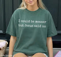 Comfort Colors I Could Be Meaner But Jesus Said No TShirt, Funny Sarcastic Christian T-Shirt, Faith Tshirt, Religious Tee, Funny Humor T-Shirt