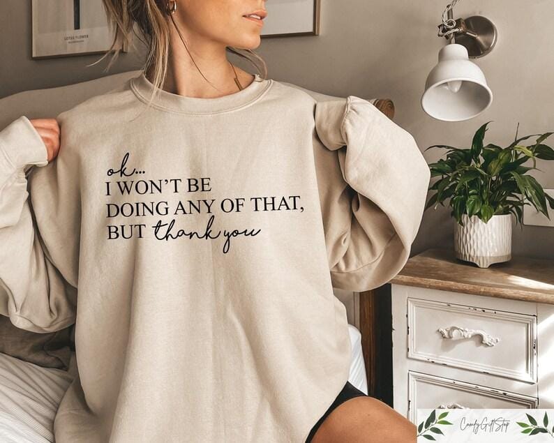Ok, I Won't Be Doing Any Of That But Thank You T-shirt/Sweatshirt/Hoodie