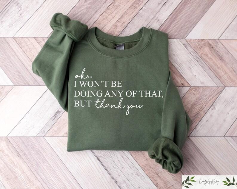 Ok, I Won't Be Doing Any Of That But Thank You T-shirt/Sweatshirt/Hoodie