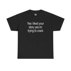 Yes I Liked Your Story Shirt - Funny Meme Tee, Unisex Cotton Tshirt
