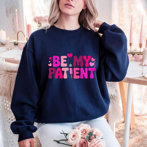 Be My Patient Sweatshirt or T-Shirt