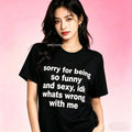 Sorry For Being So Funny And Sexy, Idk What's Wrong With Me Shirt, Joke Tee, Gift Shirt, Funny Meme T-Shirt